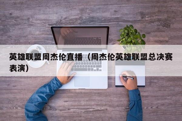 英雄联盟周杰伦直播（周杰伦英雄联盟总决赛表演）