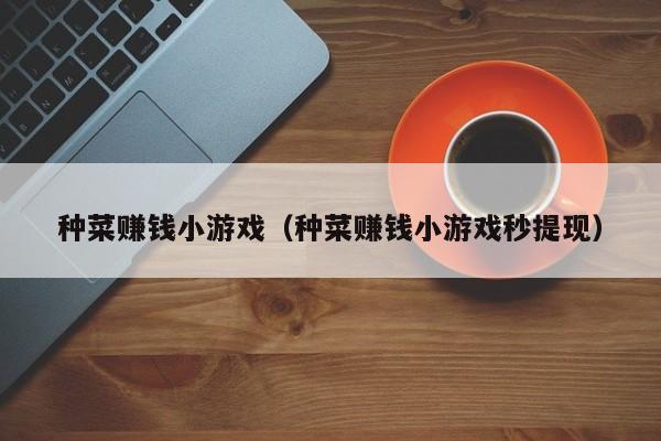 种菜赚钱小游戏（种菜赚钱小游戏秒提现）