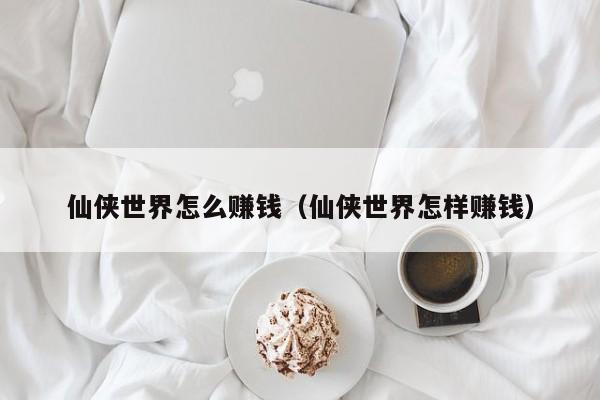 仙侠世界怎么赚钱（仙侠世界怎样赚钱）