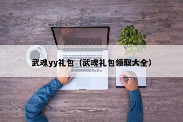 武魂yy礼包（武魂礼包领取大全）