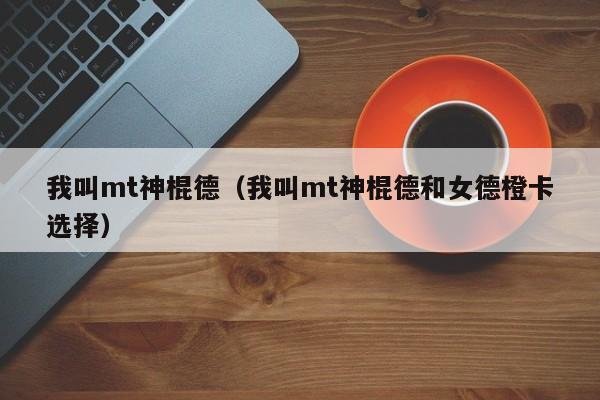 我叫mt神棍德（我叫mt神棍德和女德橙卡选择）