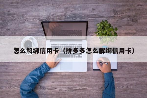 怎么解绑信用卡（拼多多怎么解绑信用卡）