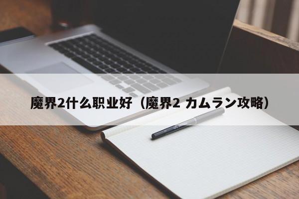 魔界2什么职业好（魔界2 カムラン攻略）