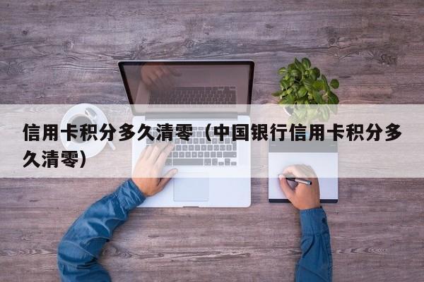 信用卡积分多久清零（中国银行信用卡积分多久清零）
