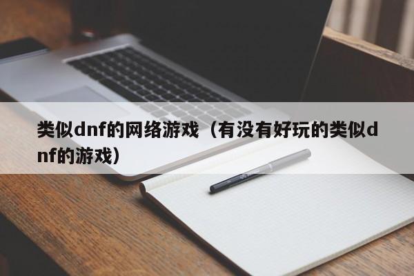 类似dnf的网络游戏（有没有好玩的类似dnf的游戏）