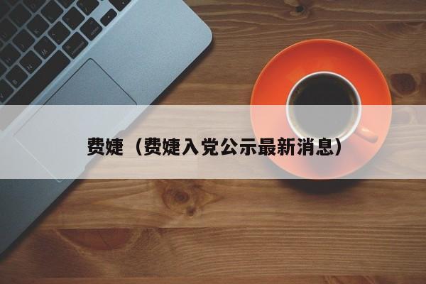 费婕（费婕入党公示最新消息）