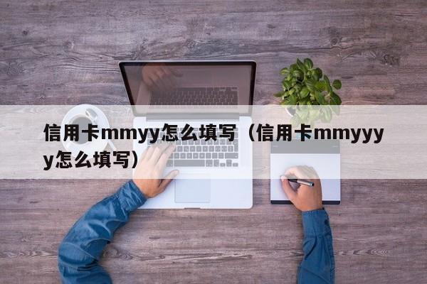 信用卡mmyy怎么填写（信用卡mmyyyy怎么填写）