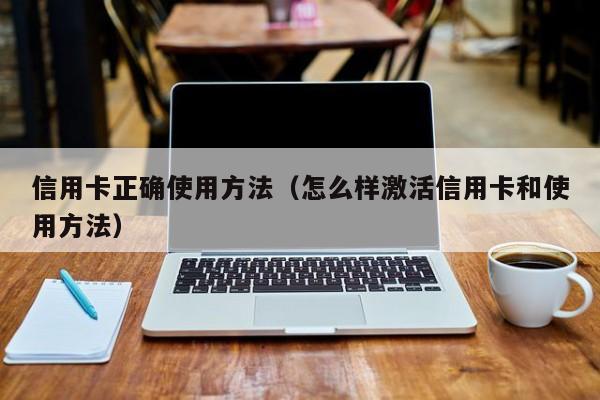 信用卡正确使用方法（怎么样激活信用卡和使用方法）