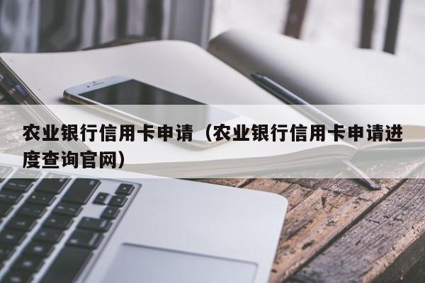 农业银行信用卡申请（农业银行信用卡申请进度查询官网）