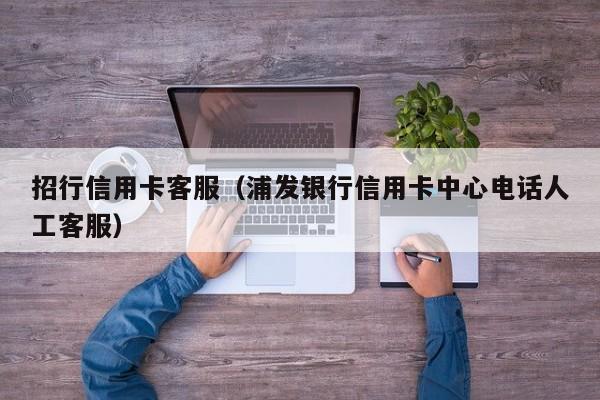 招行信用卡客服（浦发银行信用卡中心电话人工客服）