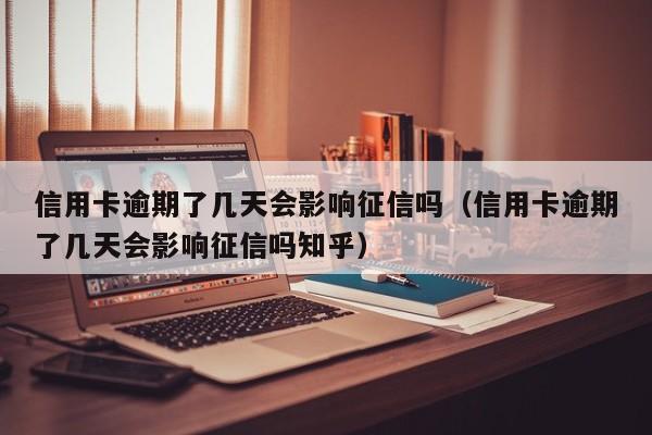 信用卡逾期了几天会影响征信吗（信用卡逾期了几天会影响征信吗知乎）