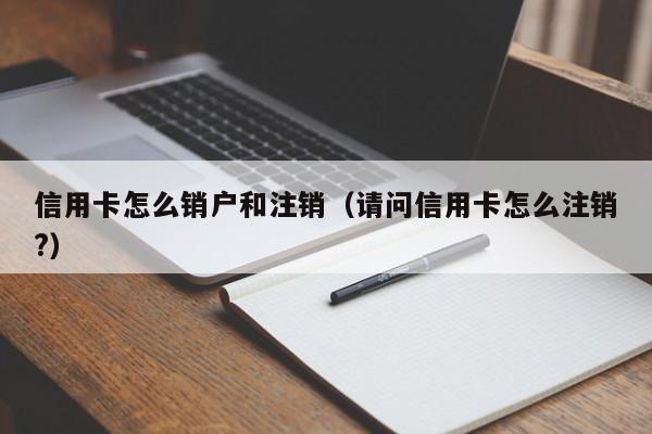 信用卡怎么销户和注销（请问信用卡怎么注销?）