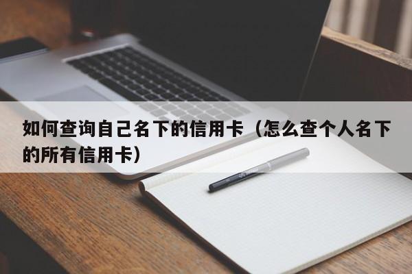 如何查询自己名下的信用卡（怎么查个人名下的所有信用卡）
