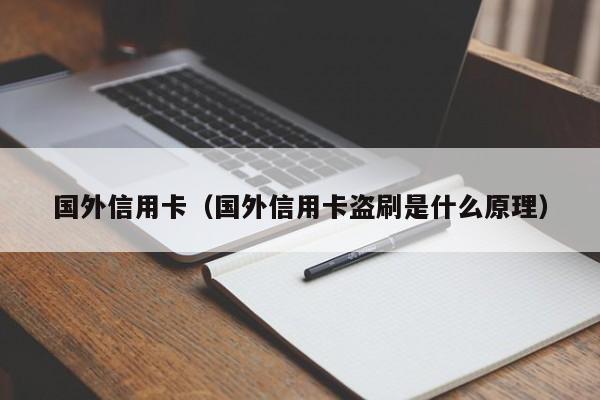 国外信用卡（国外信用卡盗刷是什么原理）