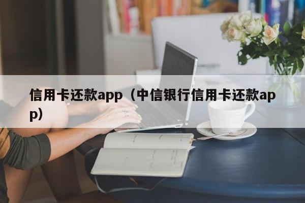 信用卡还款app（中信银行信用卡还款app）