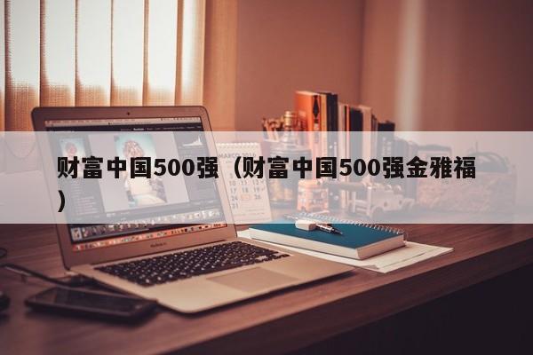 财富中国500强（财富中国500强金雅福）