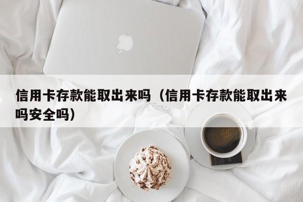 信用卡存款能取出来吗（信用卡存款能取出来吗安全吗）