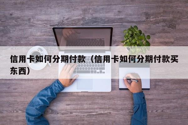 信用卡如何分期付款（信用卡如何分期付款买东西）