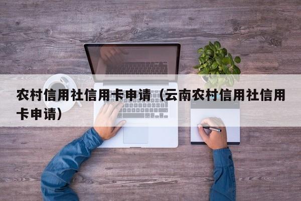农村信用社信用卡申请（云南农村信用社信用卡申请）