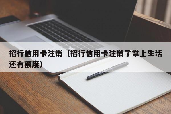 招行信用卡注销（招行信用卡注销了掌上生活还有额度）