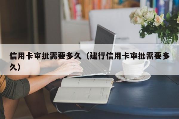 信用卡审批需要多久（建行信用卡审批需要多久）