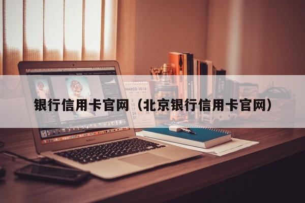 银行信用卡官网（北京银行信用卡官网）