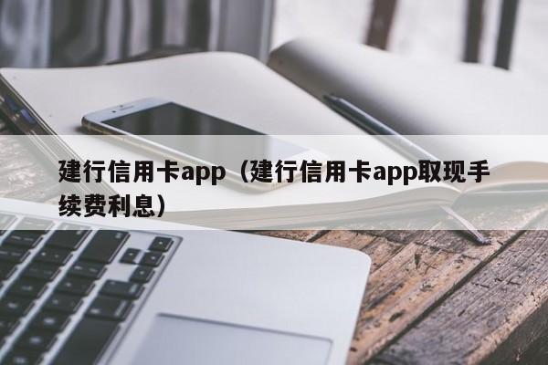 建行信用卡app（建行信用卡app取现手续费利息）