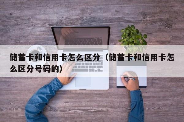储蓄卡和信用卡怎么区分（储蓄卡和信用卡怎么区分号码的）
