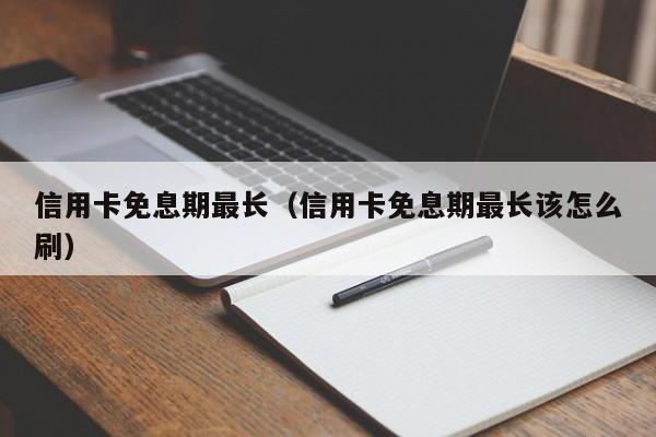 信用卡免息期最长（信用卡免息期最长该怎么刷）