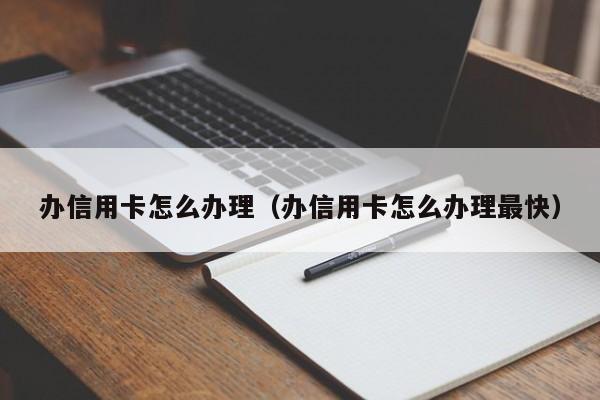 办信用卡怎么办理（办信用卡怎么办理最快）