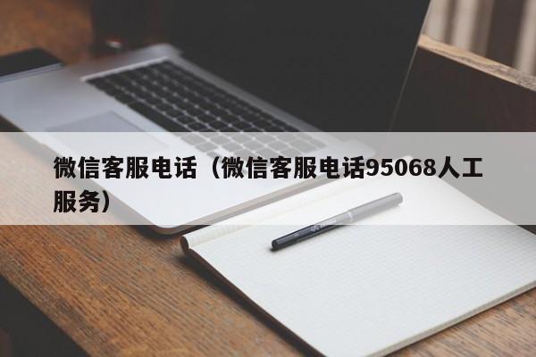 微信客服电话（微信客服电话95068人工服务）