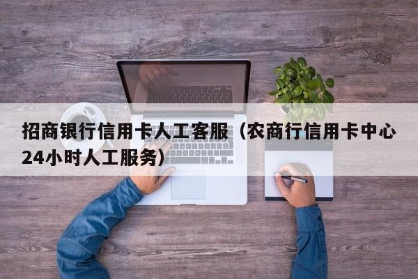 招商银行信用卡人工客服（农商行信用卡中心24小时人工服务）