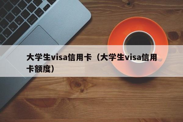 大学生visa信用卡（大学生visa信用卡额度）