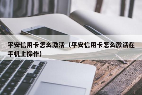 平安信用卡怎么激活（平安信用卡怎么激活在手机上操作）