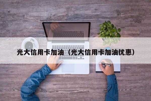 光大信用卡加油（光大信用卡加油优惠）