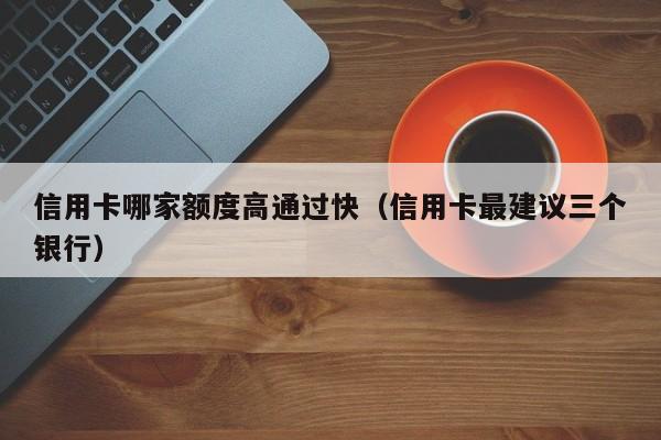 信用卡哪家额度高通过快（信用卡最建议三个银行）