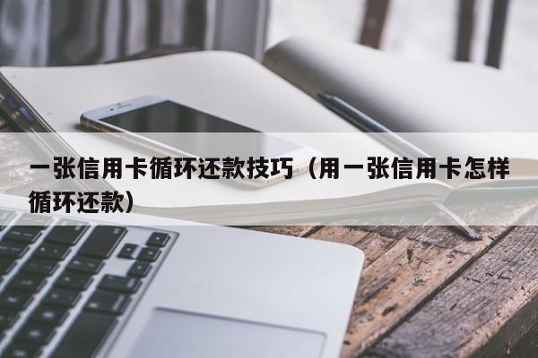 一张信用卡循环还款技巧（用一张信用卡怎样循环还款）