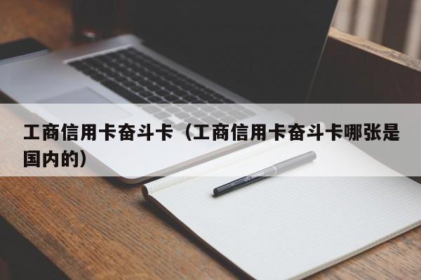 工商信用卡奋斗卡（工商信用卡奋斗卡哪张是国内的）