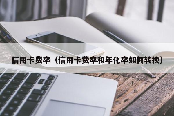 信用卡费率（信用卡费率和年化率如何转换）