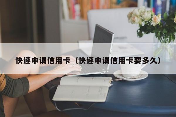 快速申请信用卡（快速申请信用卡要多久）