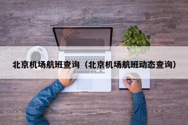 北京机场航班查询（北京机场航班动态查询）