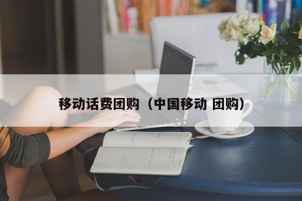 移动话费团购（中国移动 团购）