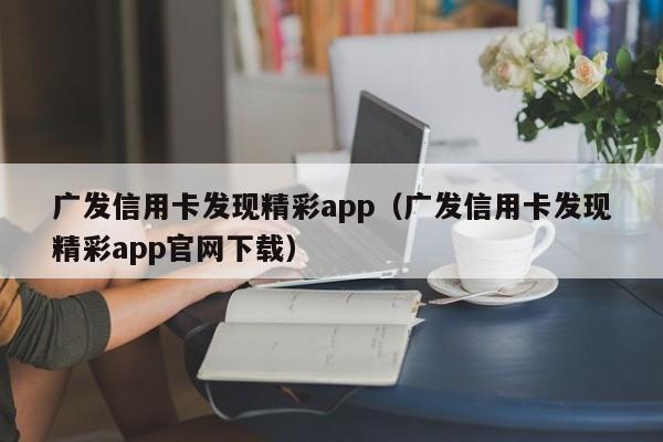 广发信用卡发现精彩app（广发信用卡发现精彩app官网下载）