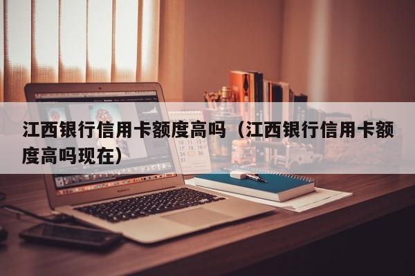 江西银行信用卡额度高吗（江西银行信用卡额度高吗现在）