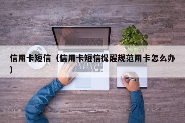 信用卡短信（信用卡短信提醒规范用卡怎么办）