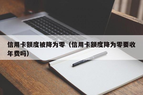 信用卡额度被降为零（信用卡额度降为零要收年费吗）