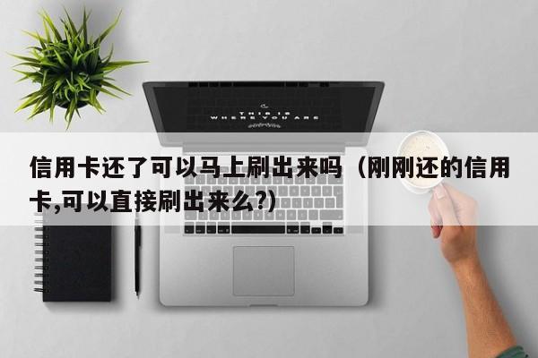 信用卡还了可以马上刷出来吗（刚刚还的信用卡,可以直接刷出来么?）