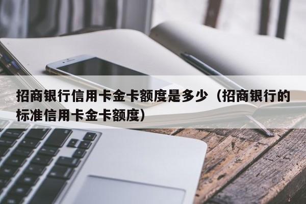 招商银行信用卡金卡额度是多少（招商银行的标准信用卡金卡额度）