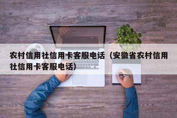 农村信用社信用卡客服电话（安徽省农村信用社信用卡客服电话）
