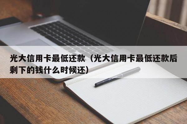 光大信用卡最低还款（光大信用卡最低还款后剩下的钱什么时候还）